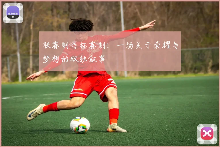 联赛制与杯赛制：一场关于荣耀与梦想的双轨叙事