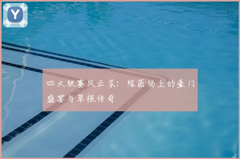 四大联赛风云录：绿茵场上的豪门盛宴与草根传奇