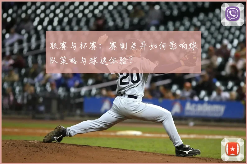 联赛与杯赛：赛制差异如何影响球队策略与球迷体验？