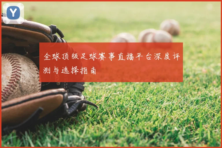 全球顶级足球赛事直播平台深度评测与选择指南