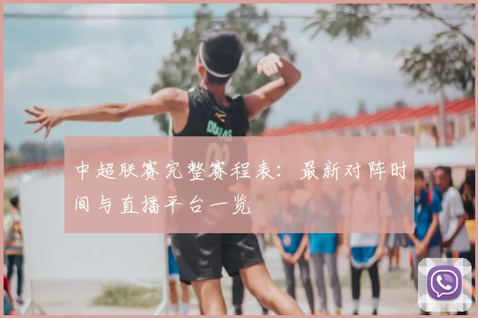 中超联赛完整赛程表：最新对阵时间与直播平台一览