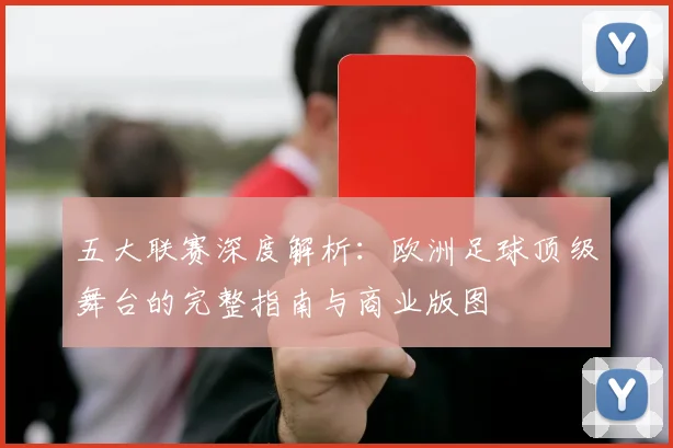 五大联赛深度解析：欧洲足球顶级舞台的完整指南与商业版图