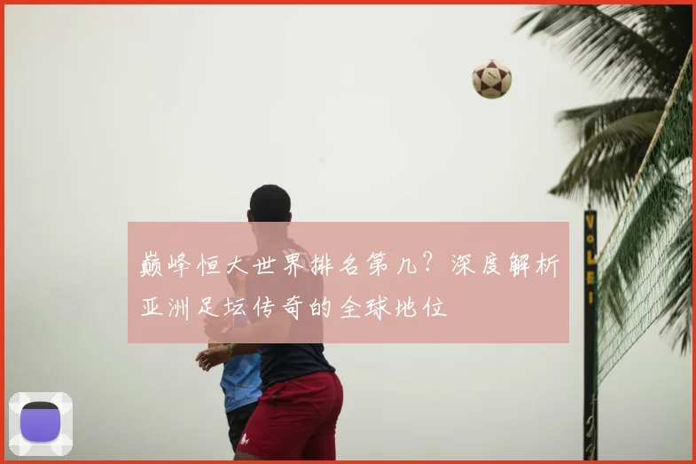 巅峰恒大世界排名第几？深度解析亚洲足坛传奇的全球地位